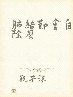 肺结节会自己消除么