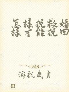 怎样挽救婚姻怎样才能挽回婚姻