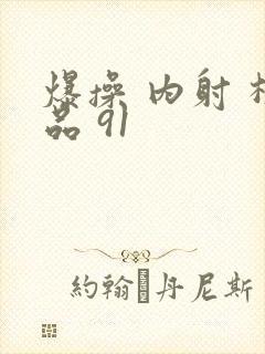 爆操 内射 极品 91