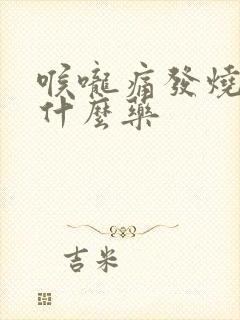 喉咙痛发烧要吃什么药