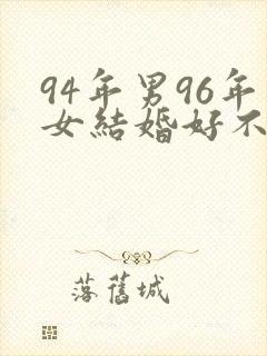 94年男96年女结婚好不好
