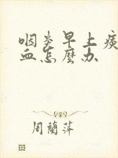 咽炎早上痰里带血怎么办