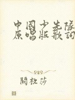 中国少先队队歌原唱版歌词