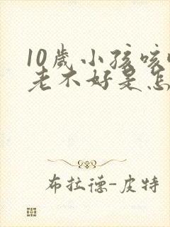 10岁小孩咳嗽老不好是怎么回事