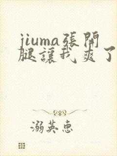 jiuma张开腿让我爽了一夜