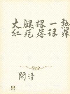 大腿根一热就起红疙瘩很痒