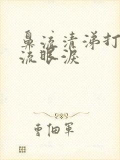 鼻流清涕打喷嚏流眼泪