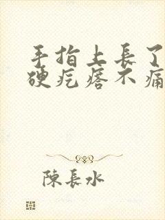 手指上长了一个硬疙瘩不痛不痒