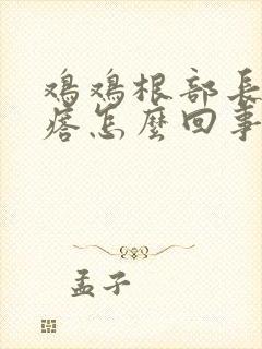 鸡鸡根部长个疙瘩怎么回事