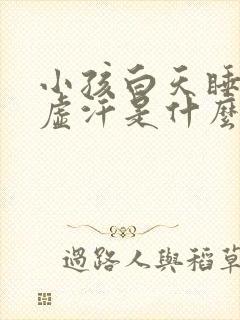 小孩白天睡觉出虚汗是什么原因引起的