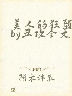 美人的狂堕遭遇by丑攻全文阅读