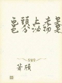 龟头上老是有白色分泌物是怎么回事