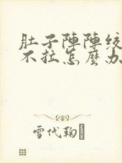 肚子阵阵绞痛又不拉怎么办