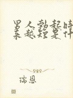 男人勃起时间越来越短是什么原因