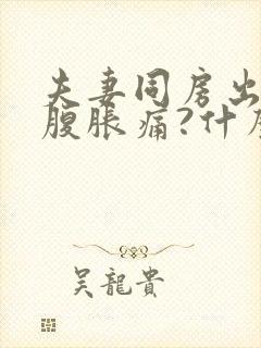 夫妻同房出血小腹胀痛?什么原因封面