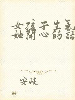 女孩子生气了哄她开心的话语