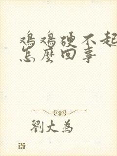 鸡鸡硬不起来了怎么回事封面