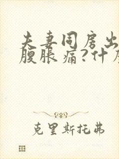 夫妻同房出血小腹胀痛?什么原因