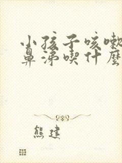 小孩子咳嗽流清鼻涕吃什么药