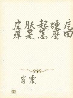 皮肤起硬疙瘩很痒是怎么回事