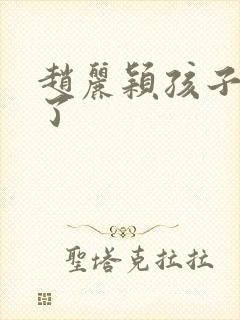 赵丽颖孩子多大了