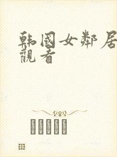 韩国女邻居在线观看