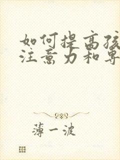 如何提高孩子的注意力和专注力