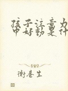 孩子注意力不集中好动是什么原因