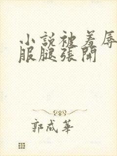 小说被羞辱扒衣服腿张开