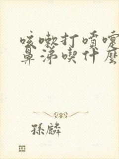 咳嗽打喷嚏流清鼻涕吃什么药效果好