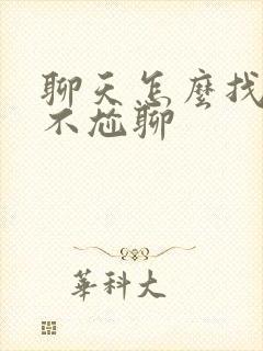 聊天怎么找话题不尬聊