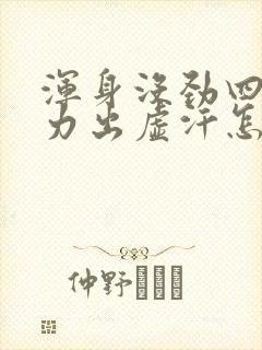 浑身没劲四肢乏力出虚汗怎么回事