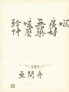 干咳无痰咽炎吃什么药好