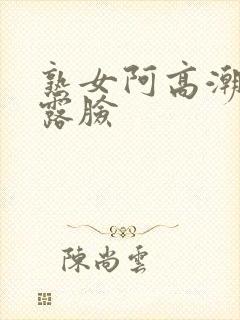 熟女阿高潮合集露脸