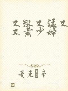 又粗又猛又大爽又黄少妇