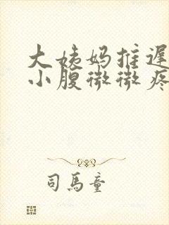 大姨妈推迟四天小腹微微疼是怎么回事封面