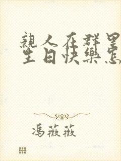 亲人在群里祝我生日快乐怎么回复