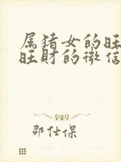 属猪女的旺运又旺财的微信名