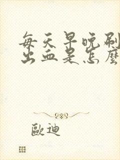 每天早晚刷牙都出血是怎么回事