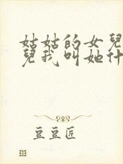 姑姑的女儿的女儿我叫她什么