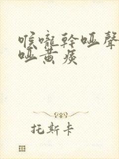 喉咙干哑声音嘶哑黄痰