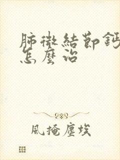 肺微结节钙化灶怎么治