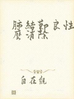 肺结节良性的怎么消除