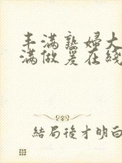 丰满熟妇大乳丰满做爰在线放