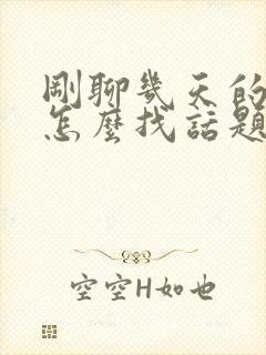 刚聊几天的女生怎么找话题聊天封面