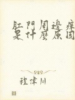 肛门周边痒潮湿是什么原因