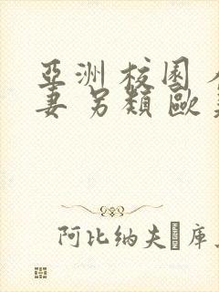 亚洲 校园 人妻 另类 欧美