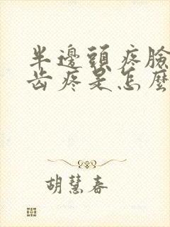 半边头疼脸疼牙齿疼是怎么回事