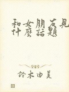 和女朋友见面聊什么话题封面