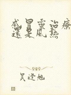 感冒灵治疗风寒还是风热